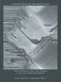 Bruce Russell & Luke Wood - A Record Could Be Your Whole World: Vinyl Records As The Total Artwork Of The Late Twentieth Century Book